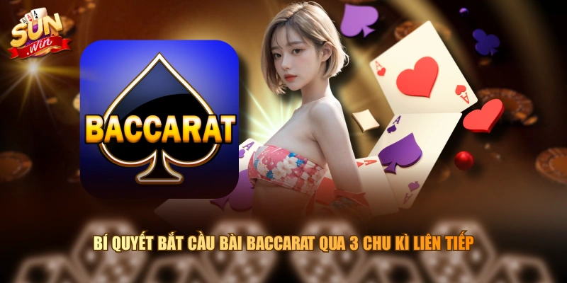 Bí quyết bắt cầu bài Baccarat qua 3 chu kì liên tiếp