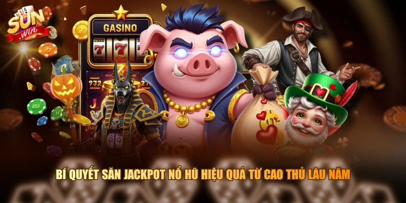 Bí quyết săn Jackpot nổ hũ hiệu quả từ cao thủ lâu năm