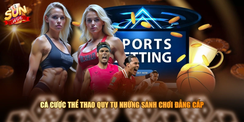 Cá cược thể thao quy tụ những sảnh chơi đẳng cấp