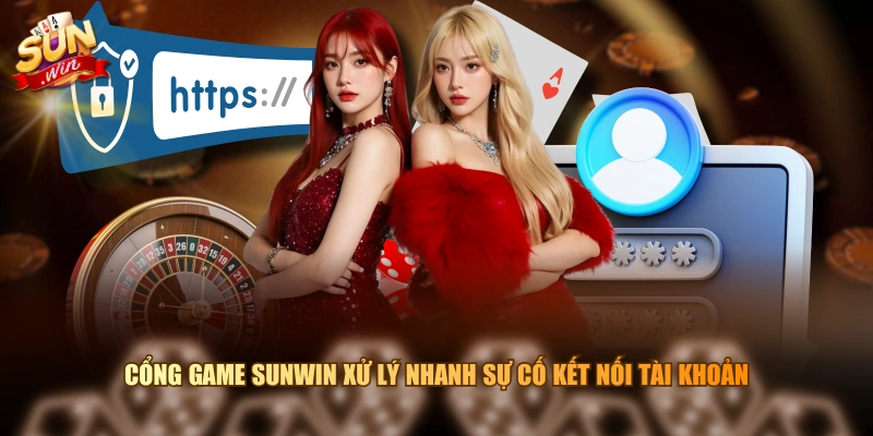 Cổng game SUNWIN xử lý nhanh sự cố kết nối tài khoản