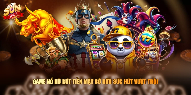 Game nổ hũ rút tiền mặt sở hữu sức hút vượt trội