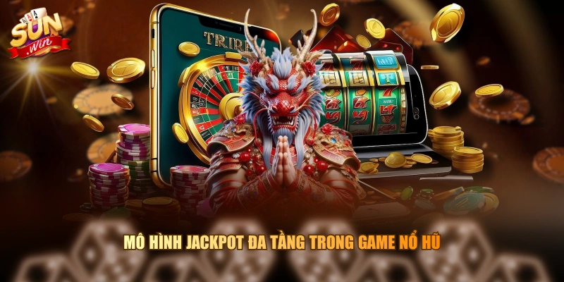 Mô hình Jackpot đa tầng trong game nổ hũ